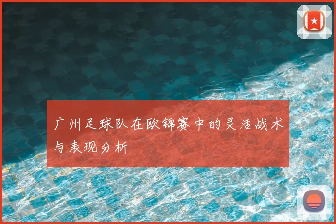 广州足球队在欧锦赛中的灵活战术与表现分析