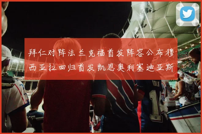 拜仁对阵法兰克福首发阵容公布穆西亚拉回归首发凯恩奥利塞迪亚斯出战