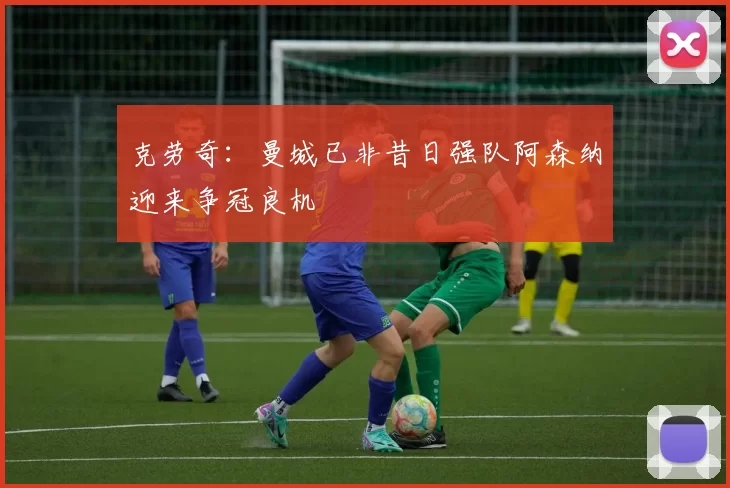 克劳奇:曼城已非昔日强队阿森纳迎来争冠良机