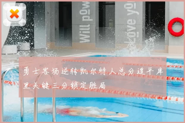 勇士客场逆转凯尔特人总分追平库里关键三分锁定胜局