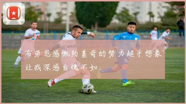 布劳恩感慨约基奇的努力超乎想象让我深感自愧不如