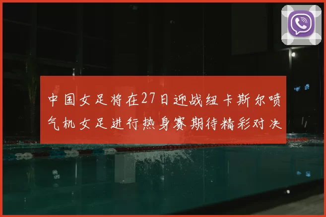 中国女足将在27日迎战纽卡斯尔喷气机女足进行热身赛期待精彩对决