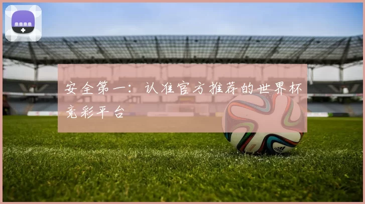 安全第一:认准官方推荐的世界杯竞彩平台