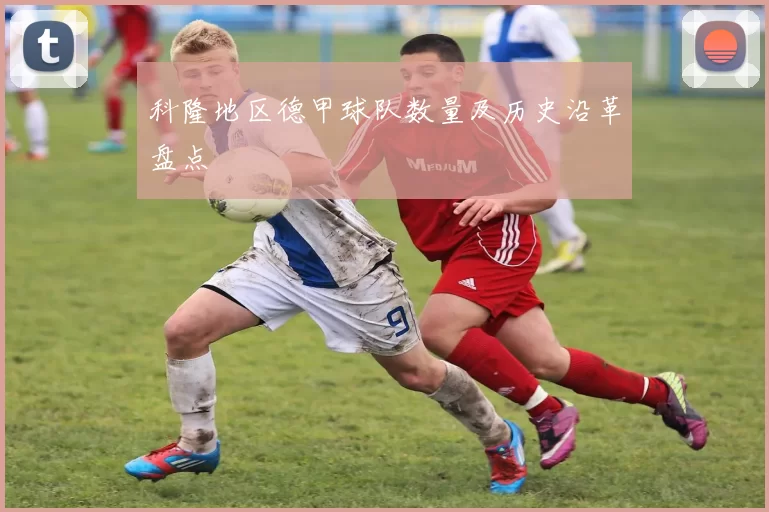 科隆地区德甲球队数量及历史沿革盘点
