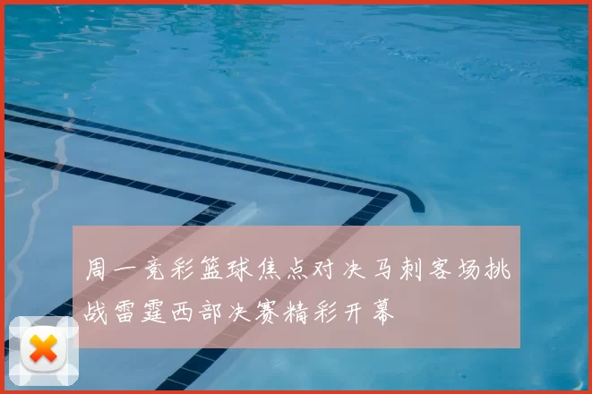 周一竞彩篮球焦点对决马刺客场挑战雷霆西部决赛精彩开幕