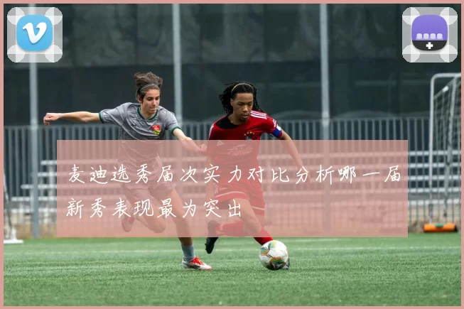麦迪选秀届次实力对比分析哪一届新秀表现最为突出