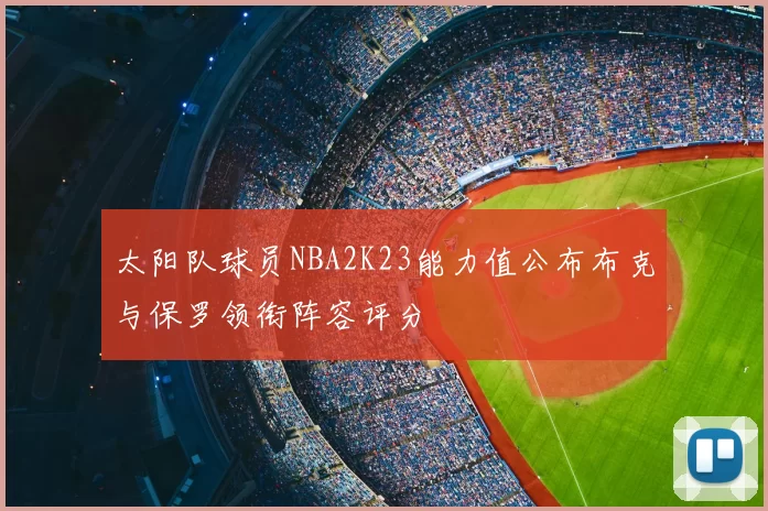 太阳队球员NBA2K23能力值公布布克与保罗领衔阵容评分