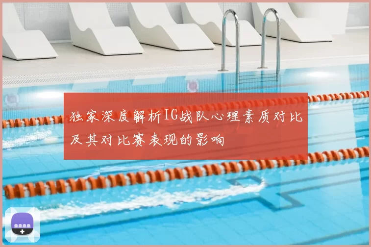 独家深度解析IG战队心理素质对比及其对比赛表现的影响
