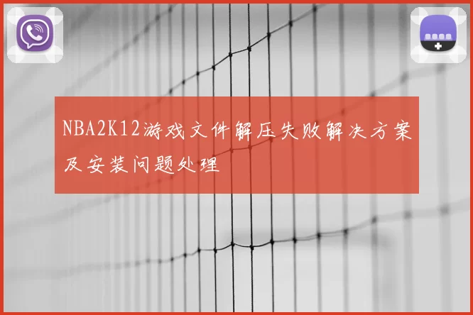NBA2K12游戏文件解压失败解决方案及安装问题处理
