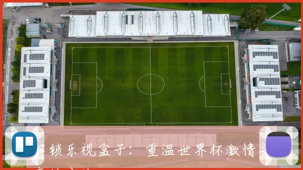 解锁乐视盒子:重温世界杯激情之夜的方法