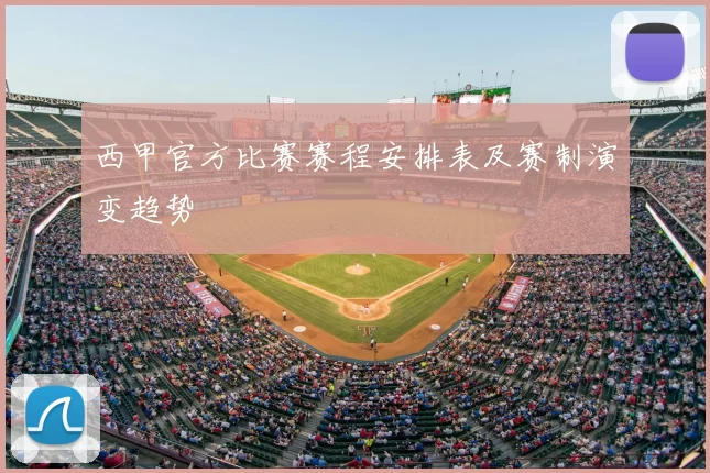 西甲官方比赛赛程安排表及赛制演变趋势