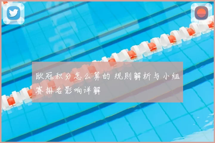 欧冠积分怎么算的 规则解析与小组赛排名影响详解