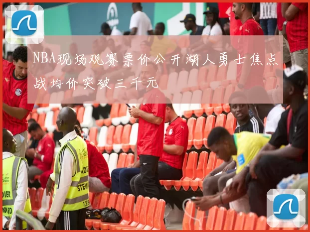 NBA现场观赛票价公开湖人勇士焦点战均价突破三千元