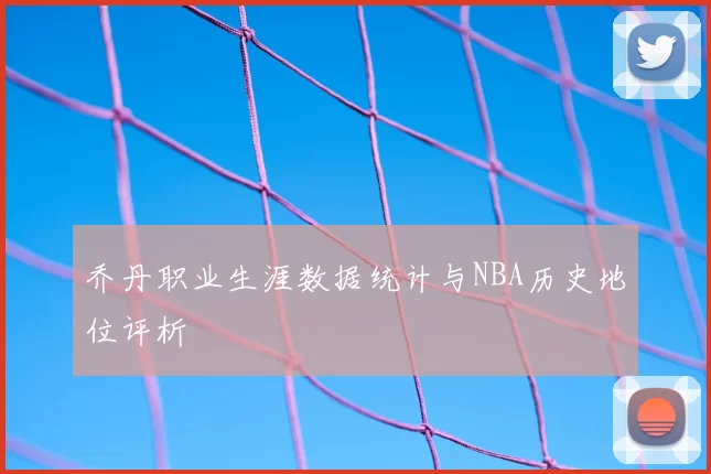 乔丹职业生涯数据统计与NBA历史地位评析
