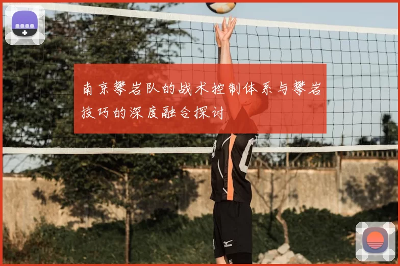 南京攀岩队的战术控制体系与攀岩技巧的深度融合探讨
