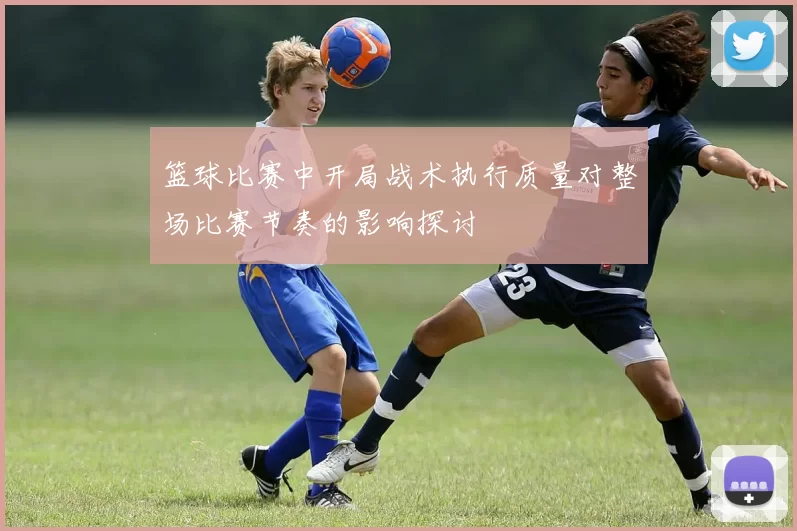 篮球比赛中开局战术执行质量对整场比赛节奏的影响探讨