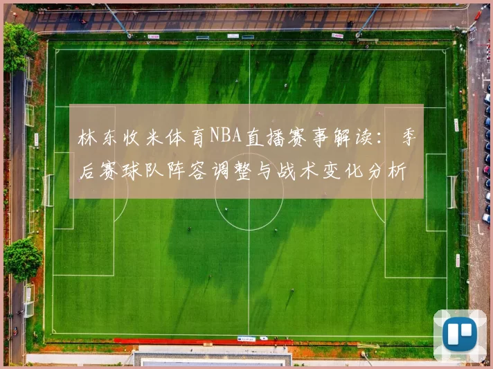 林东收米体育NBA直播赛事解读：季后赛球队阵容调整与战术变化分析