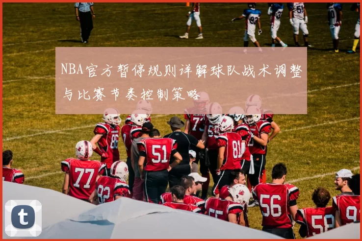 NBA官方暂停规则详解球队战术调整与比赛节奏控制策略