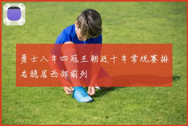 勇士八年四冠王朝近十年常规赛排名稳居西部前列